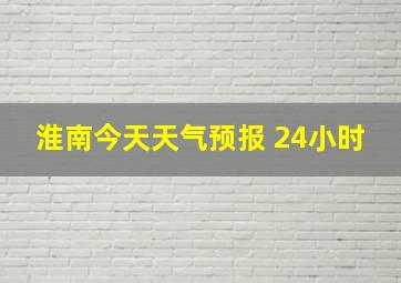 淮南今天天气预报 24小时